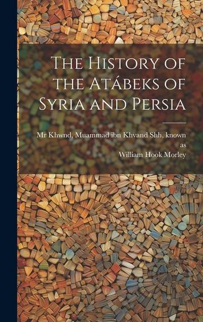The history of the Atábeks of Syria and Persia