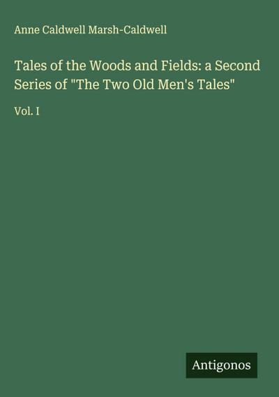 Tales of the Woods and Fields: a Second Series of "The Two Old Men’s Tales"