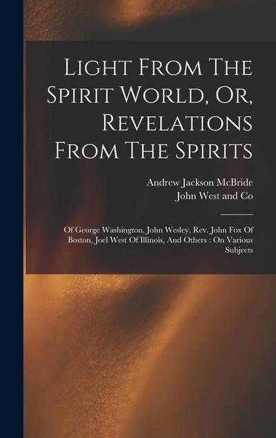 Light From The Spirit World, Or, Revelations From The Spirits: Of George Washington, John Wesley, Rev. John Fox Of Boston, Joel West Of Illinois, And