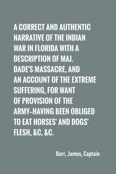 A correct and authentic narrative of the Indian war in Florida with a description of Maj. Dade’s massacre, and an account of the extreme suffering