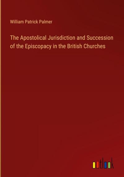 The Apostolical Jurisdiction and Succession of the Episcopacy in the British Churches