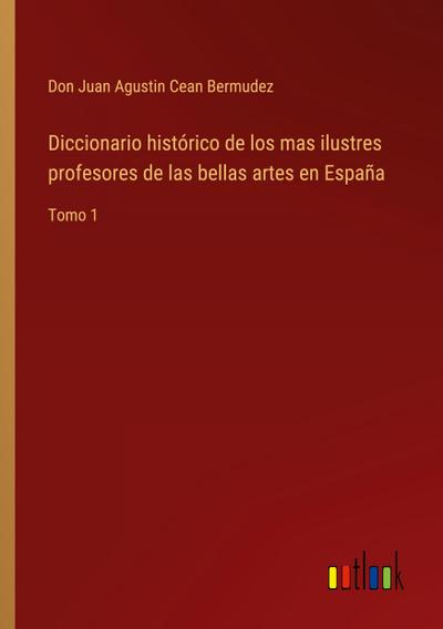 Diccionario histórico de los mas ilustres profesores de las bellas artes en España
