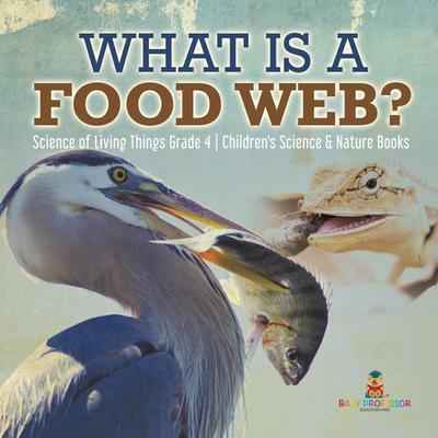 What is a Food Web? | Science of Living Things Grade 4 | Children’s Science & Nature Books