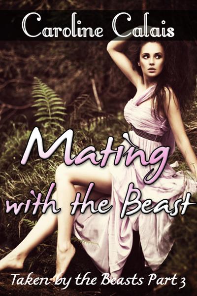 Mating with the Beast (Taken by the Beast Part 3) (Monster Paranormal Shifter Beast Erotica)