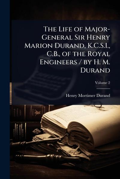 The Life of Major-General Sir Henry Marion Durand, K.C.S.I., C.B., of the Royal Engineers / by H. M. Durand