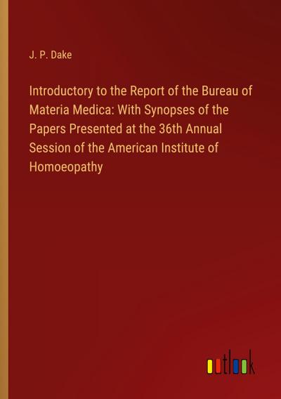 Introductory to the Report of the Bureau of Materia Medica: With Synopses of the Papers Presented at the 36th Annual Session of the American Institute of Homoeopathy