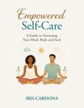 Empowered Self-Care: A Guide Nurturing your Mind, Body and Soul