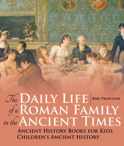 The Daily Life of a Roman Family in the Ancient Times - Ancient History Books for Kids | Children’s Ancient History