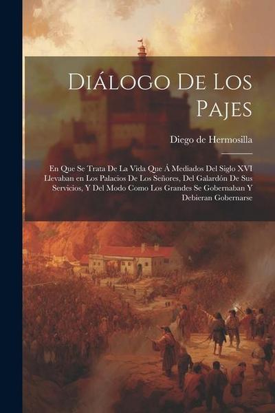 Diálogo de los pajes: En que se trata de la vida que á mediados del siglo XVI llevaban en los palacios de los Señores, del galardón de sus s