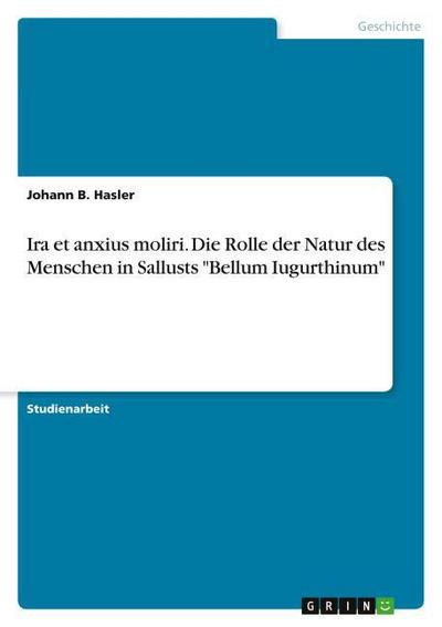 Ira et anxius moliri. Die Rolle der Natur des Menschen in Sallusts ’Bellum Iugurthinum’