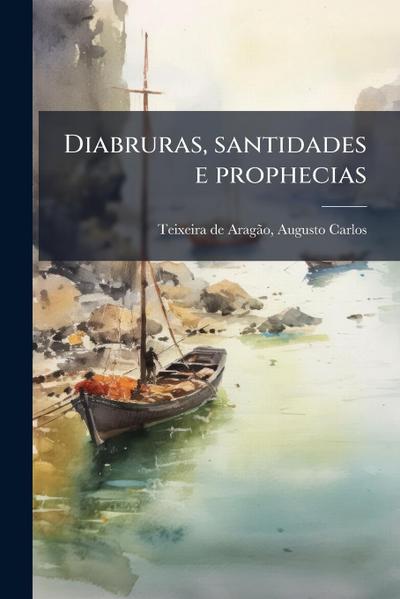 Diabruras, santidades e prophecias