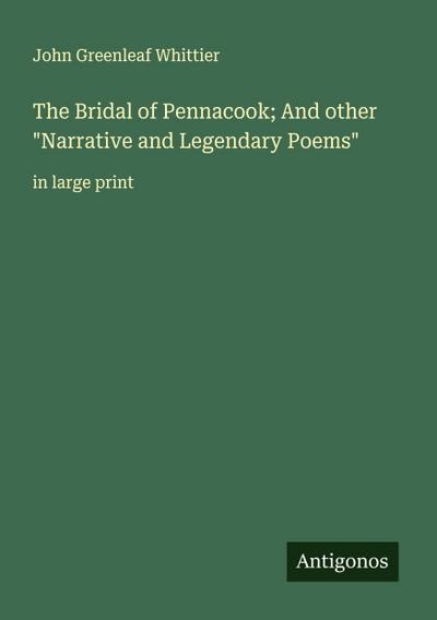 The Bridal of Pennacook; And other "Narrative and Legendary Poems"