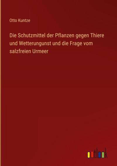 Die Schutzmittel der Pflanzen gegen Thiere und Wetterungunst und die Frage vom salzfreien Urmeer