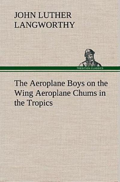 The Aeroplane Boys on the Wing Aeroplane Chums in the Tropics
