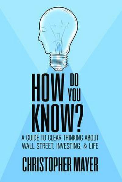 How Do You Know? A Guide to Clear Thinking About Wall Street, Investing, and Life