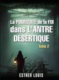 LA POURSUITE DE LA FOI DANS L’ANTRE DÉSERTIQUE : Tome 2