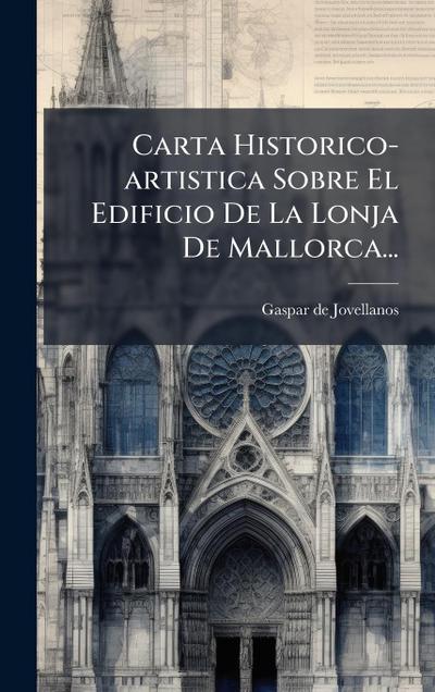 Carta Historico-artistica Sobre El Edificio De La Lonja De Mallorca...