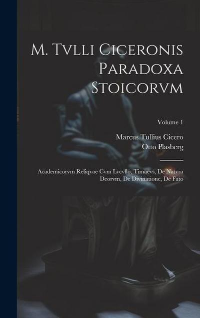 M. Tvlli Ciceronis Paradoxa Stoicorvm: Academicorvm Reliqvae Cvm Lvcvllo, Timaevs, De Natvra Deorvm, De Divinatione, De Fato; Volume 1