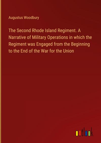 The Second Rhode Island Regiment. A Narrative of Military Operations in which the Regiment was Engaged from the Beginning to the End of the War for the Union