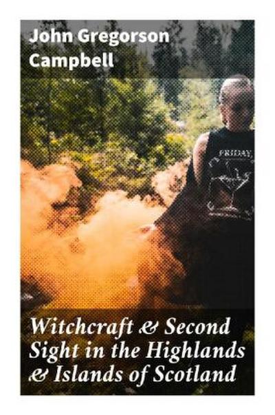 Witchcraft & Second Sight in the Highlands & Islands of Scotland