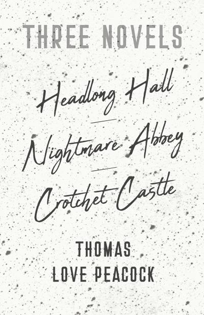 Three Novels - Headlong Hall - Nightmare Abbey - Crotchet Castle