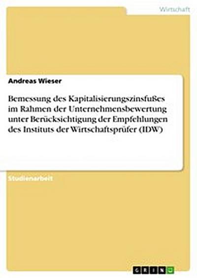 Bemessung des Kapitalisierungszinsfußes im Rahmen der Unternehmensbewertung unter Berücksichtigung der Empfehlungen des Instituts der Wirtschaftsprüfer (IDW)