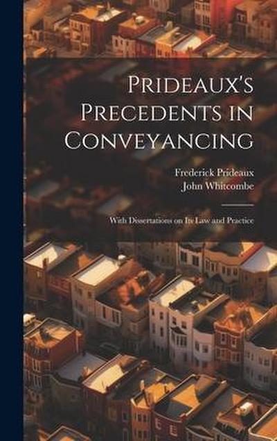 Prideaux’s Precedents in Conveyancing: With Dissertations on its law and Practice