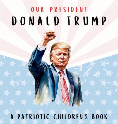 Our President Donald Trump-A Patriotic Children’s Book