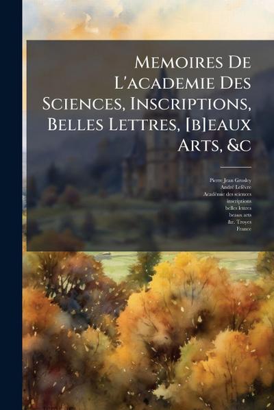 Memoires De L’academie Des Sciences, Inscriptions, Belles Lettres, [b]eaux Arts, &c