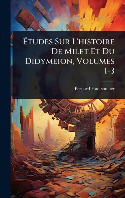 Ã&#137;tudes Sur L’histoire De Milet Et Du Didymeion, Volumes 1-3