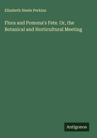 Flora and Pomona’s Fete. Or, the Botanical and Horticultural Meeting