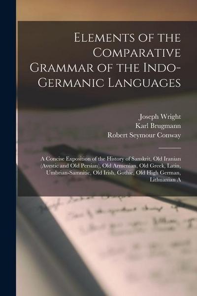Elements of the Comparative Grammar of the Indo-Germanic Languages: A Concise Exposition of the History of Sanskrit, Old Iranian (Avestic and old Pers