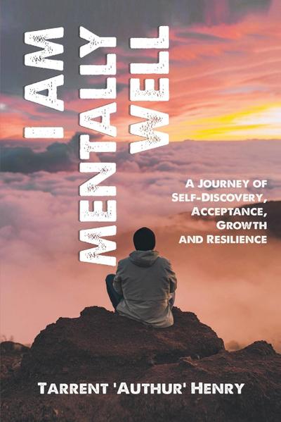 I AM MENTALLY WELL - A JOURNEY OF SELF-DISCOVERY, ACCEPTANCE, GROWTH AND RESILIENCE