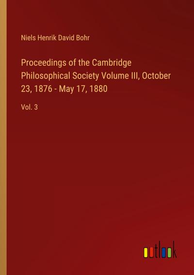 Proceedings of the Cambridge Philosophical Society Volume III, October 23, 1876 - May 17, 1880