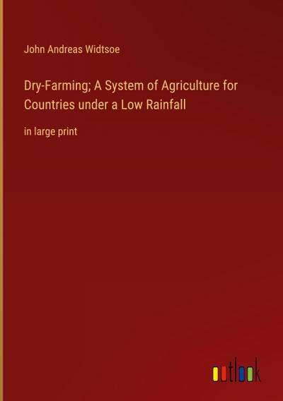 Dry-Farming; A System of Agriculture for Countries under a Low Rainfall