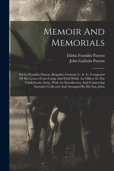 Memoir And Memorials: Elisha Franklin Paxton, Brigadier-general, C. S. A.: Composed Of His Letters From Camp And Field While An Officer In T
