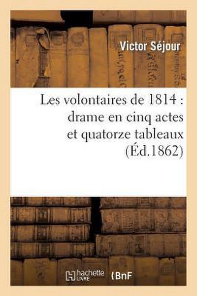 Les Volontaires de 1814: Drame En Cinq Actes Et Quatorze Tableaux