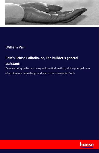 Pain’s British Palladio, or, The builder’s general assistant: