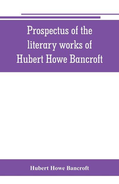 Prospectus of the literary works of Hubert Howe Bancroft