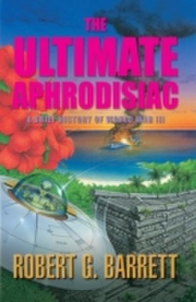 Ultimate Aphrodisiac: A Brief History of World War III