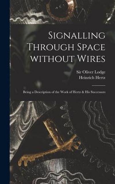 Signalling Through Space Without Wires: Being a Description of the Work of Hertz & His Successors
