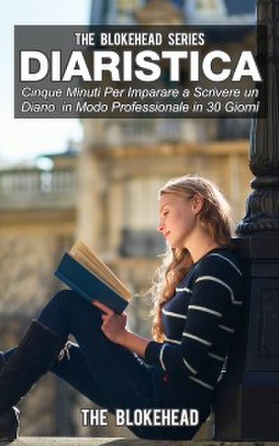 Diaristica: Cinque Minuti Per Imparare A Scrivere Un Diario In Modo Professionale In 30 Giorni
