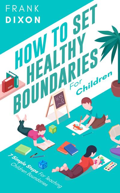 How To Set Healthy Boundaries For Children: 7 Simple Steps For Teaching Children Boundaries (The Master Parenting Series, #6)