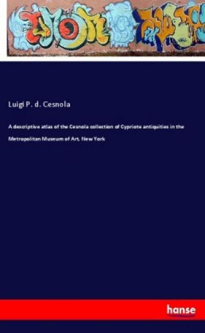 A descriptive atlas of the Cesnola collection of Cypriote antiquities in the Metropolitan Museum of Art, New York