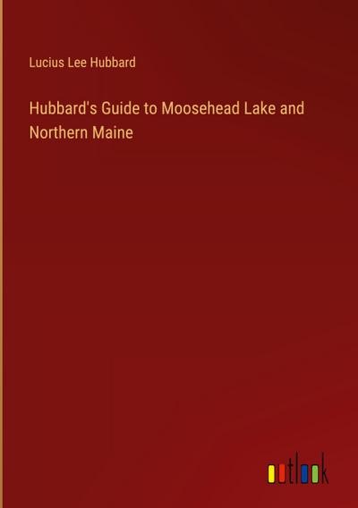 Hubbard’s Guide to Moosehead Lake and Northern Maine