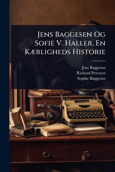 Jens Baggesen Og Sofie V. Haller, En KÃ]rligheds Historie