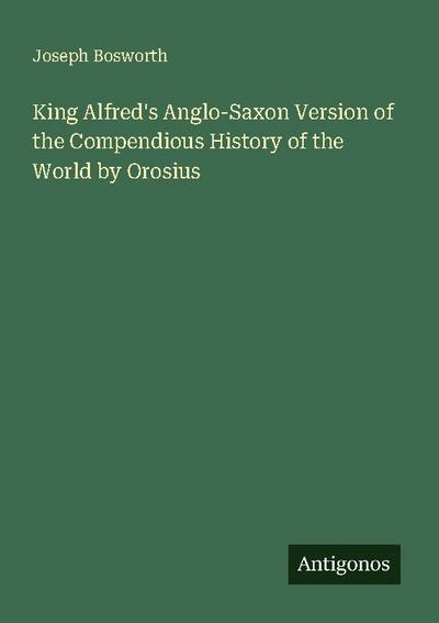 King Alfred’s Anglo-Saxon Version of the Compendious History of the World by Orosius