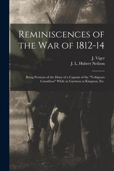 Reminiscences of the War of 1812-14 [microform]: Being Portions of the Diary of a Captain of the "Voltigeurs Canadiens" While in Garrison at Kingston
