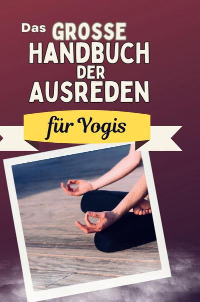 Das große Handbuch der Ausreden für Yogis