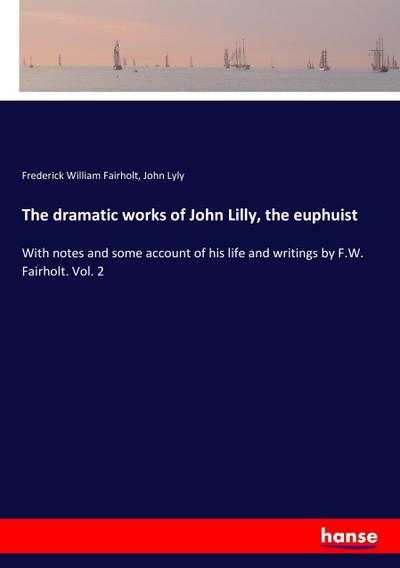 The dramatic works of John Lilly, the euphuist